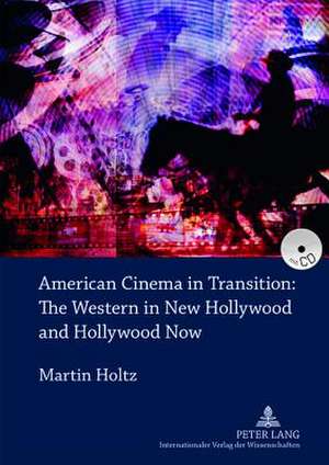 American Cinema in Transition: The Western in New Hollywood and Hollywood Now de Martin Holtz