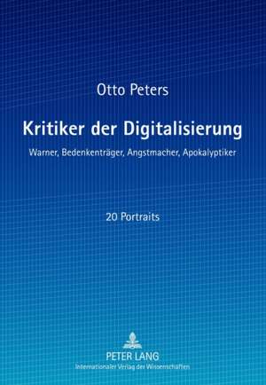 Kritiker Der Digitalisierung: Warner, Bedenkentraeger, Angstmacher, Apokalyptiker de Otto Peters