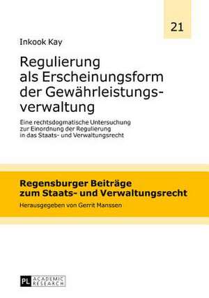 Regulierung ALS Erscheinungsform Der Gewaehrleistungsverwaltung: Eine Rechtsdogmatische Untersuchung Zur Einordnung Der Regulierung in Das Staats- Und de Inkook Kay