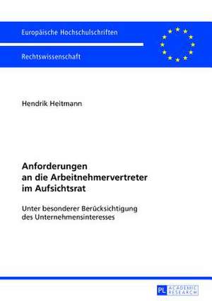 Anforderungen an Die Arbeitnehmervertreter Im Aufsichtsrat: Unter Besonderer Beruecksichtigung Des Unternehmensinteresses de Hendrik Heitmann