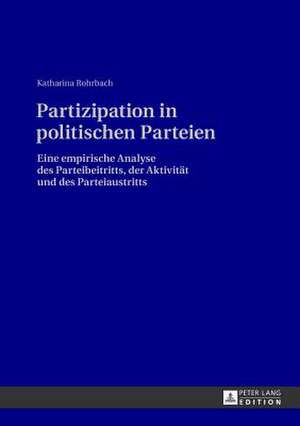 Partizipation in Politischen Parteien: Eine Empirische Analyse Des Parteibeitritts, Der Aktivitaet Und Des Parteiaustritts de Katharina Rohrbach