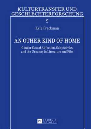 An Other Kind of Home: Gender-Sexual Abjection, Subjectivity, and the Uncanny in Literature and Film de Kyle Frackman