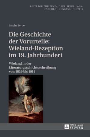 Die Geschichte Der Vorurteile: Wieland in Der Literaturgeschichtsschreibung Von 1839 Bis 1911 de Sascha Ferber