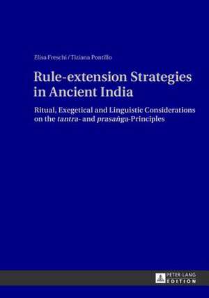 Rule-Extension Strategies in Ancient India: Ritual, Exegetical and Linguistic Considerations on the Tantra- And Prasa&#7749;ga-Principles de Elisa Freschi