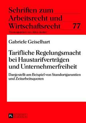 Tarifliche Regelungsmacht Bei Haustarifvertraegen Und Unternehmerfreiheit: Dargestellt Am Beispiel Von Standortgarantien Und Zeitarbeitsquoten de Gabriele Geiselhart