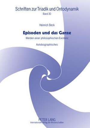 Episoden Und Das Ganze: Werden Einer Philosophischen Existenz. Autobiographisches de Heinrich Beck