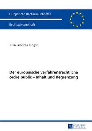 Der Europaeische Verfahrensrechtliche Ordre Public - Inhalt Und Begrenzung: Ein Modell Fuer Deutschland? de Julia Felicitas Jüngst