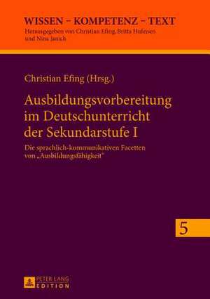 Ausbildungsvorbereitung Im Deutschunterricht Der Sekundarstufe I: Die Sprachlich-Kommunikativen Facetten Von -Ausbildungsfaehigkeit- de Christian Efing