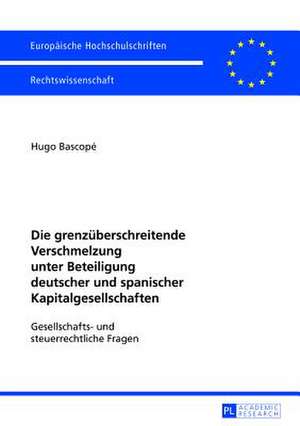 Die Grenzueberschreitende Verschmelzung Unter Beteiligung Deutscher Und Spanischer Kapitalgesellschaften: Gesellschafts- Und Steuerrechtliche Fragen de Hugo Bascopé