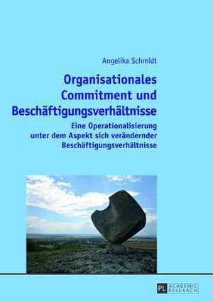 Organisationales Commitment Und Beschaeftigungsverhaeltnisse: Eine Operationalisierung Unter Dem Aspekt Sich Veraendernder Beschaeftigungsverhaeltniss de Angelika Schmidt