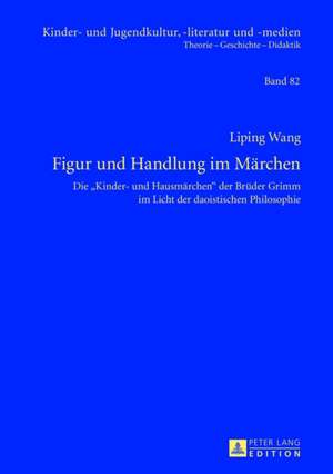 Figur Und Handlung Im Maerchen: Die -Kinder- Und Hausmaerchen- Der Brueder Grimm Im Licht Der Daoistischen Philosophie de Liping Wang