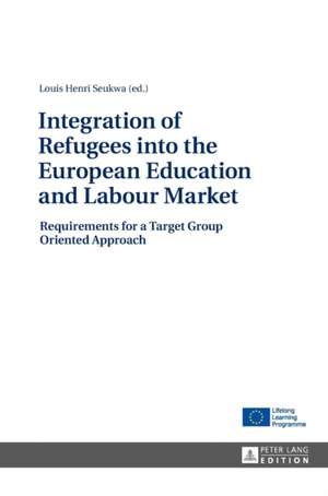 Integration of Refugees Into the European Education and Labour Market: Requirements for a Target Group Oriented Approach de Louis Henri Seukwa