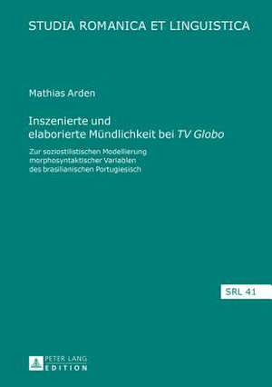 Inszenierte Und Elaborierte Muendlichkeit Bei TV Globo: Zur Soziostilistischen Modellierung Morphosyntaktischer Variablen Des Brasilianischen Portugie de Mathias Arden