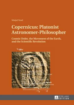 Copernicus: Cosmic Order, the Movement of the Earth, and the Scientific Revolution de Matjaz Vesel