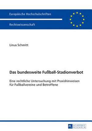 Das Bundesweite Fussball-Stadionverbot: Eine Rechtliche Untersuchung Mit Praxishinweisen Fuer Fussballvereine Und Betroffene de Linus Schmitt