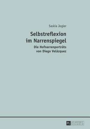 Selbstreflexion Im Narrenspiegel: Die Hofnarrenportraets Von Diego Velazquez de Saskia Jogler