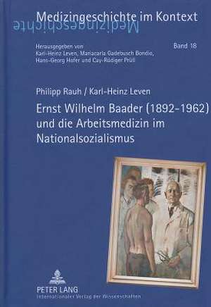 Ernst Wilhelm Baader (1892-1962) Und Die Arbeitsmedizin Im Nationalsozialismus: Zugleich Eine Bewertung Des Regierungsentwurfs Eines Gesetzes Zur Regelung Des de Philipp Rauh