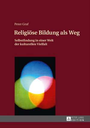 Religioese Bildung ALS Weg: Selbstfindung in Einer Welt Der Kulturellen Vielfalt. Einfuehrung in Eine Theologie Des Weges de Peter Graf