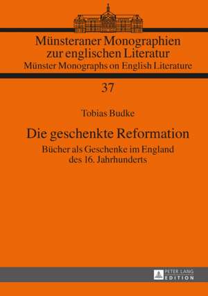 Die Geschenkte Reformation: Buecher ALS Geschenke Im England Des 16. Jahrhunderts de Tobias Budke