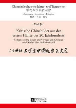 Kritische Chinabilder Aus Der Ersten Haelfte Des 20. Jahrhunderts: Zeitgenoessische Essays Und Vortraege Von Chinesen Mit Urteilen Ueber Ihr Heimatlan de Xiuli Jin