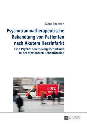 Psychotraumatherapeutische Behandlung Von Patienten Nach Akutem Herzinfarkt: Eine Psychotherapievergleichsstudie in Der Stationaeren Rehabilitation de Klaus Thomsen