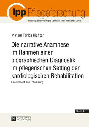 Die Narrative Anamnese Im Rahmen Einer Biographischen Diagnostik Im Pflegerischen Setting Der Kardiologischen Rehabilitation: Eine Konzeptuelle Entwic de Miriam Tariba Richter