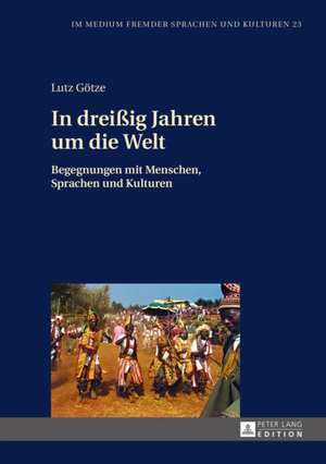 In Dreissig Jahren Um Die Welt: Begegnungen Mit Menschen, Sprachen Und Kulturen de Lutz Götze