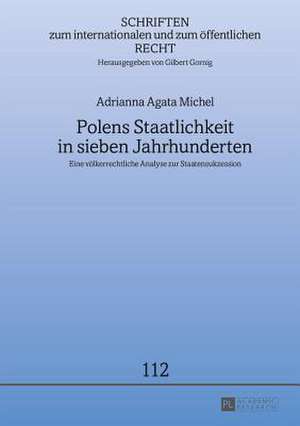 Polens Staatlichkeit in Sieben Jahrhunderten: Eine Voelkerrechtliche Analyse Zur Staatensukzession de Adrianna Agata Michel