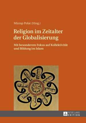 Religion Im Zeitalter Der Globalisierung: Mit Besonderem Fokus Auf Kollektivitaet Und Bildung Im Islam de Mizrap Polat