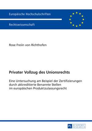 Privater Vollzug Des Unionsrechts: Eine Untersuchung Am Beispiel Der Zertifizierungen Durch Akkreditierte Benannte Stellen Im Europaeischen Produktzul de Rose Freiin von Richthofen