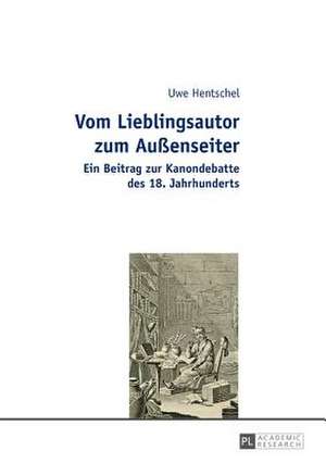 Vom Lieblingsautor Zum Aussenseiter: Ein Beitrag Zur Kanondebatte Des 18. Jahrhunderts de Uwe Hentschel