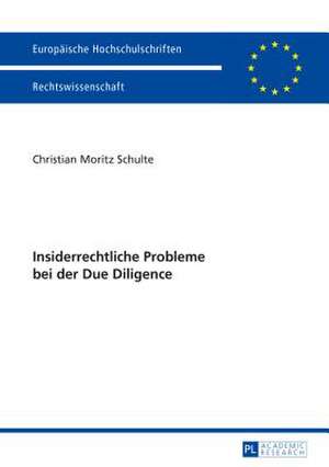 Insiderrechtliche Probleme Bei Der Due Diligence: Ueberlegungen Zu Einem Neuen Schutz- Und Haftungskonzept Unter Beruecksichtigung Der Us-Amerikanische de Christian Moritz Schulte