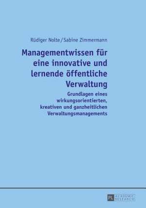 Managementwissen Fuer Eine Innovative Und Lernende Oeffentliche Verwaltung: Grundlagen Eines Wirkungsorientierten, Kreativen Und Ganzheitlichen Verwal de Rüdiger Nolte