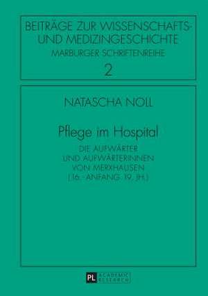 Pflege Im Hospital: Die Aufwaerter Und Aufwaerterinnen Von Merxhausen (16. - Anfang 19. Jh.) de Natascha Noll