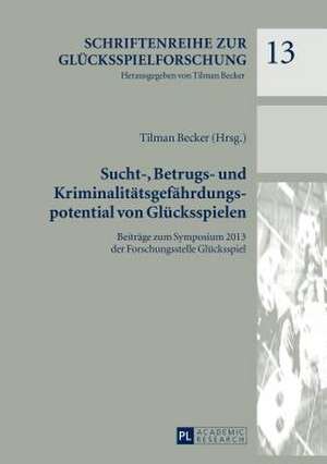 Sucht-, Betrugs- Und Kriminalitaetsgefaehrdungspotential Von Gluecksspielen: Beitraege Zum Symposium 2013 Der Forschungsstelle Gluecksspiel de Tilman Becker