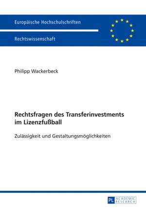 Rechtsfragen Des Transferinvestments Im Lizenzfussball: Zulaessigkeit Und Gestaltungsmoeglichkeiten de Philipp Wackerbeck