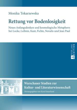 Rettung VOR Bodenlosigkeit: Neues Anfangsdenken Und Kosmologische Metaphern Bei Locke, Leibniz, Kant, Fichte, Novalis Und Jean Paul de Monika Tokarzewska