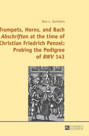 Trumpets, Horns, and Bach Abschriften at the Time of Christian Friedrich Penzel: Probing the Pedigree of Bwv 143 de Don L. Smithers