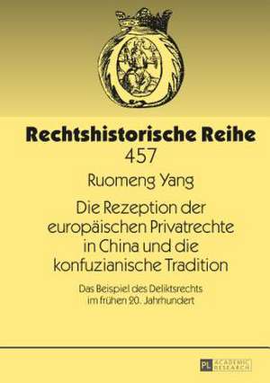 Die Rezeption Der Europaeischen Privatrechte in China Und Die Konfuzianische Tradition: Das Beispiel Des Deliktsrechts Im Fruehen 20. Jahrhundert de Ruomeng Yang