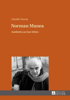 Norman Manea: Aesthetics as East Ethics de Claudiu Turcus