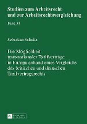 Die Möglichkeit transnationaler Tarifverträge in Europa anhand eines Vergleichs des britischen und deutschen Tarifvertragsrechts de Sebastian Schulte