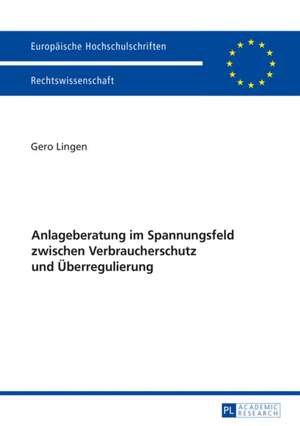 Anlageberatung Im Spannungsfeld Zwischen Verbraucherschutz Und Ueberregulierung: Palimpseste Der Gegenwart de Gero Lingen