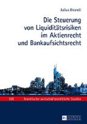 Die Steuerung Von Liquiditaetsrisiken Im Aktienrecht Und Bankaufsichtsrecht de Julius Brandt