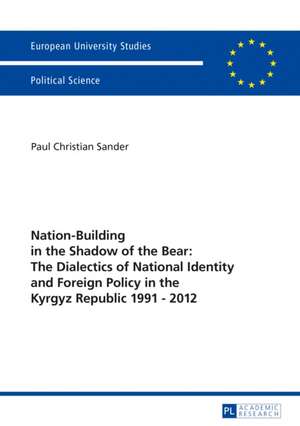 Nation-Building in the Shadow of the Bear: The Dialectics of National Identity and Foreign Policy in the Kyrgyz Republic 1991-2012 de Paul Christian Sander