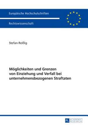 Möglichkeiten und Grenzen von Einziehung und Verfall bei unternehmensbezogenen Straftaten de Stefan Reissig