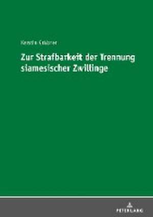 Zur Strafbarkeit der Trennung siamesischer Zwillinge de Kerstin Grabner