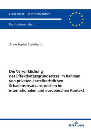 Die Verwirklichung Des Effektivitaetsgrundsatzes Im Rahmen Von Privaten Kartellrechtlichen Schadensersatzanspruechen Im Internationalen Und Europaeischen Kontext de Anne Sophie Steinhardt