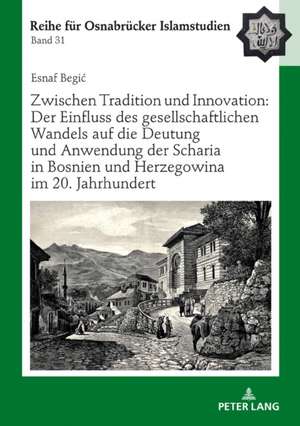 Zwischen Tradition und Innovation: Der Einfluss des gesellschaftlichen Wandels auf die Anwendung der Scharia in Bosnien und Herzegowina im 20. Jahrhundert de Esnaf Begic