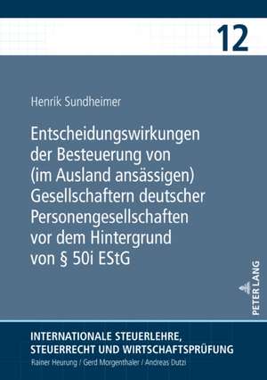 Entscheidungswirkungen der Besteuerung von (im Ausland ansässigen) Gesellschaftern deutscher Personengesellschaften vor dem Hintergrund von § 50i EStG de Henrik Sundheimer