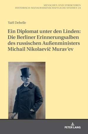 Ein Diplomat unter den Linden: Die Berliner Erinnerungsalben des russischen Auenministers Michail Nikolaevic Murav'ev (1845-1900) de Yael Debelle